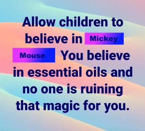 Allow childre to believe in Mickey Mouse. You believe in essential oils and no one is ruing that magic for you.